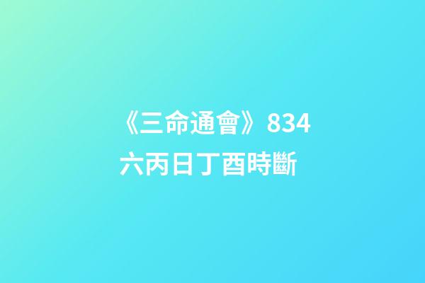 《三命通會》8.34 六丙日丁酉時斷